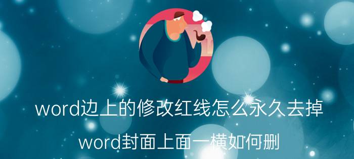 word边上的修改红线怎么永久去掉 word封面上面一横如何删？